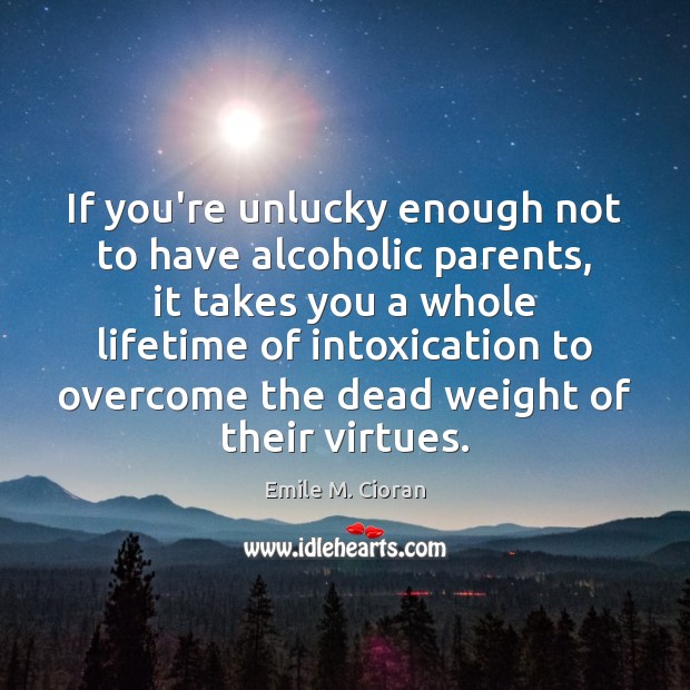 If you’re unlucky enough not to have alcoholic parents, it takes you Emile M. Cioran Picture Quote