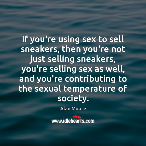 If you’re using sex to sell sneakers, then you’re not just selling Alan Moore Picture Quote