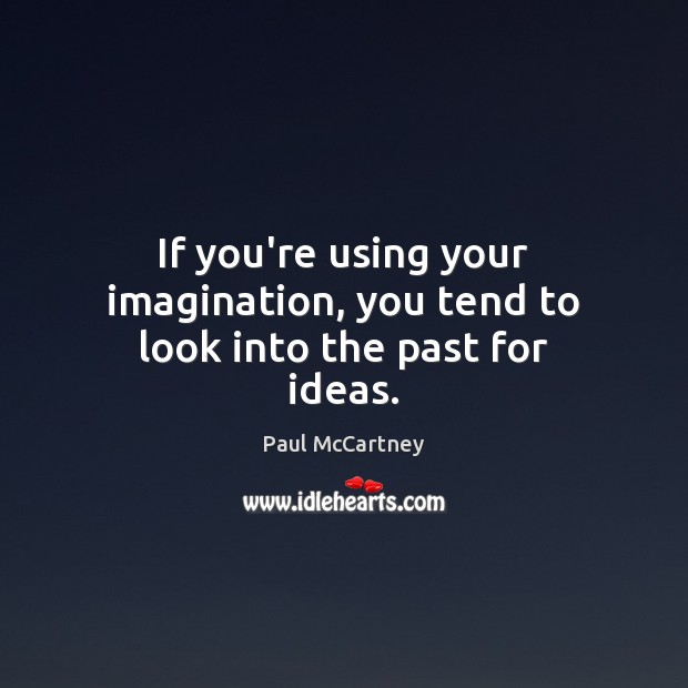 If you’re using your imagination, you tend to look into the past for ideas. Image