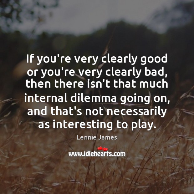 If you’re very clearly good or you’re very clearly bad, then there Lennie James Picture Quote