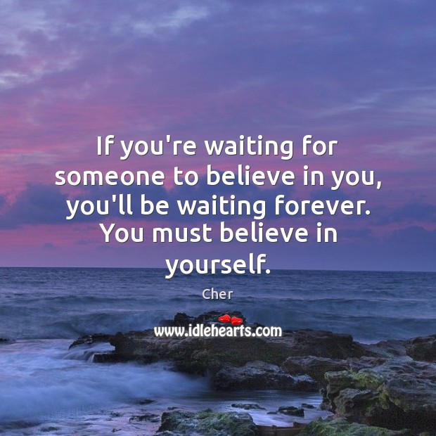 If you’re waiting for someone to believe in you, you’ll be waiting Cher Picture Quote
