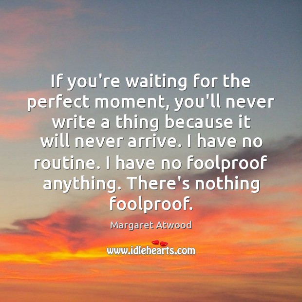 If you’re waiting for the perfect moment, you’ll never write a thing Margaret Atwood Picture Quote