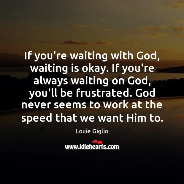 If you’re waiting with God, waiting is okay. If you’re always waiting Louie Giglio Picture Quote