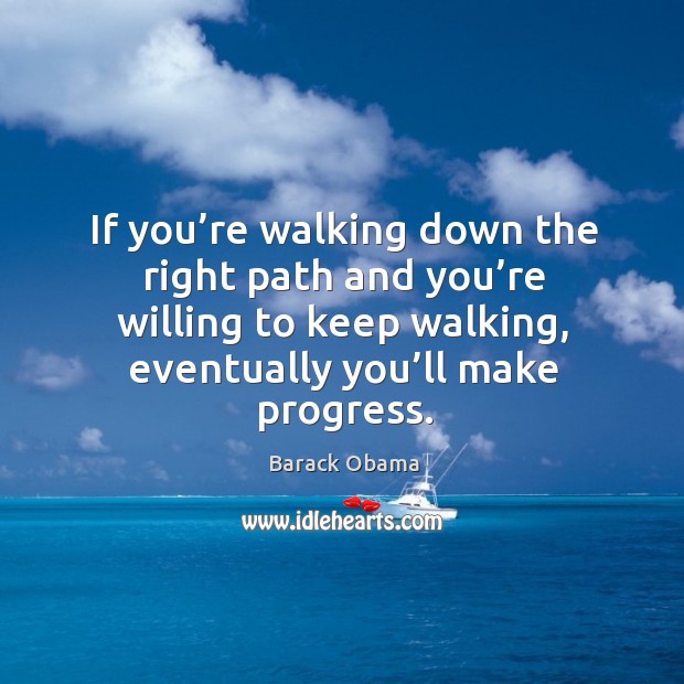 If you’re walking down the right path and you’re willing to keep walking, eventually you’ll make progress. Progress Quotes Image