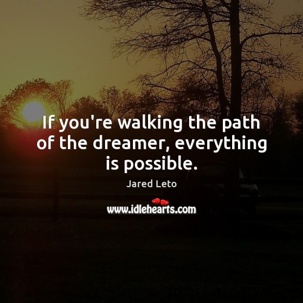 If you’re walking the path of the dreamer, everything is possible. Jared Leto Picture Quote