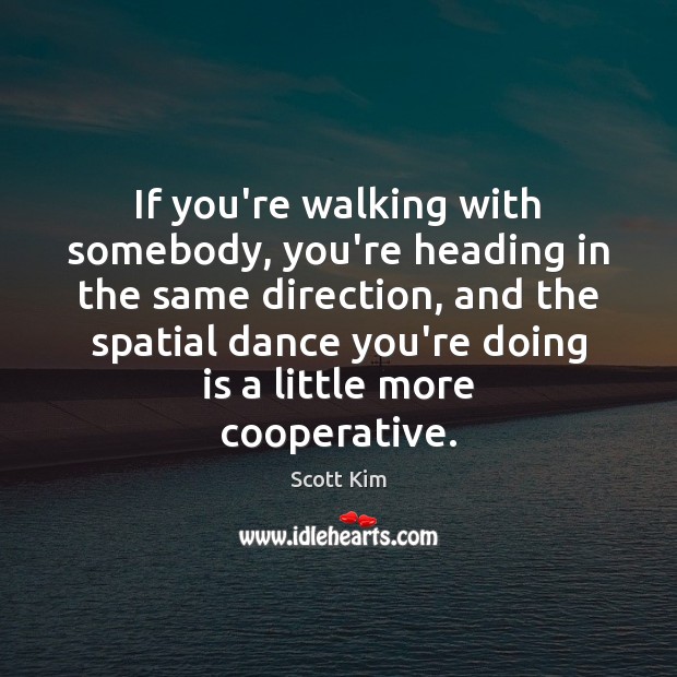 If you’re walking with somebody, you’re heading in the same direction, and Scott Kim Picture Quote