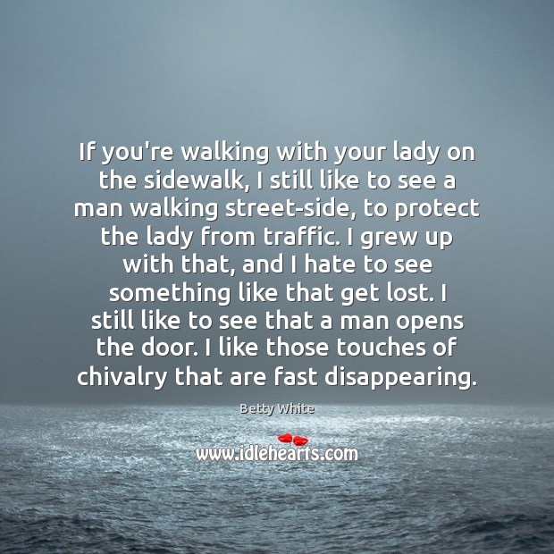 If you’re walking with your lady on the sidewalk, I still like Betty White Picture Quote