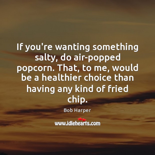 If you’re wanting something salty, do air-popped popcorn. That, to me, would Bob Harper Picture Quote