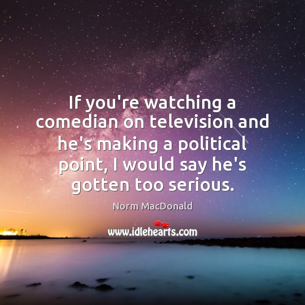 If you’re watching a comedian on television and he’s making a political Norm MacDonald Picture Quote