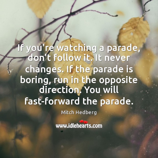 If you’re watching a parade, don’t follow it. It never changes. If Mitch Hedberg Picture Quote