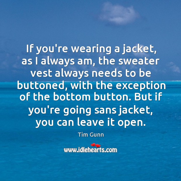 If you’re wearing a jacket, as I always am, the sweater vest Tim Gunn Picture Quote