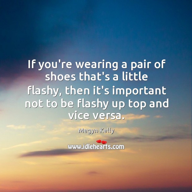If you’re wearing a pair of shoes that’s a little flashy, then Megyn Kelly Picture Quote