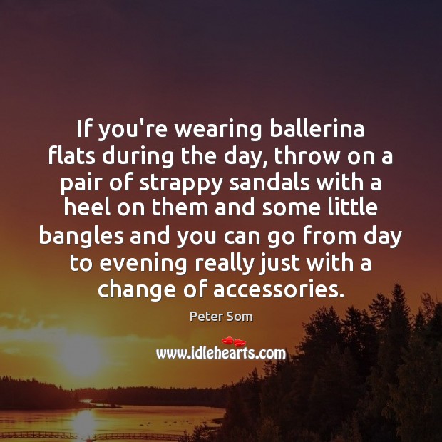 If you’re wearing ballerina flats during the day, throw on a pair Peter Som Picture Quote