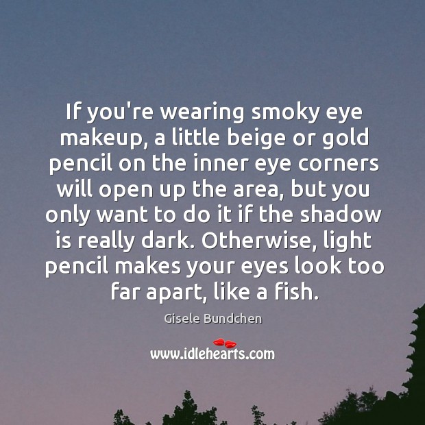If you’re wearing smoky eye makeup, a little beige or gold pencil Gisele Bundchen Picture Quote