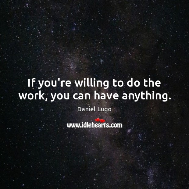 If you’re willing to do the work, you can have anything. Image