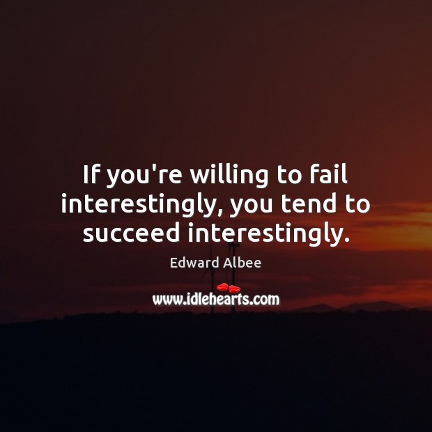 If you’re willing to fail interestingly, you tend to succeed interestingly. Edward Albee Picture Quote
