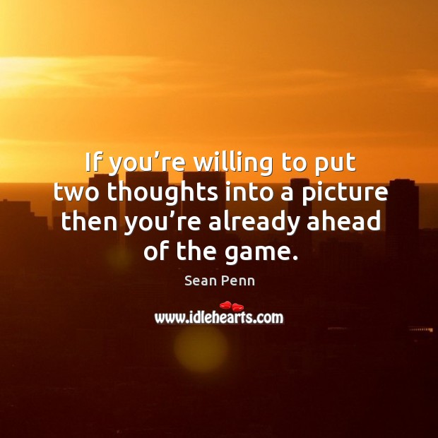 If you’re willing to put two thoughts into a picture then you’re already ahead of the game. Sean Penn Picture Quote