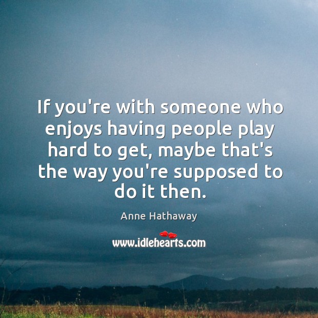 If you’re with someone who enjoys having people play hard to get, Image