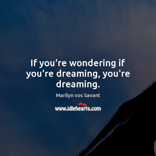 If you’re wondering if you’re dreaming, you’re dreaming. Marilyn vos Savant Picture Quote