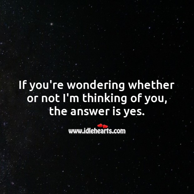 If you’re wondering whether or not I’m thinking of you, the answer is yes. Thinking of You Quotes Image