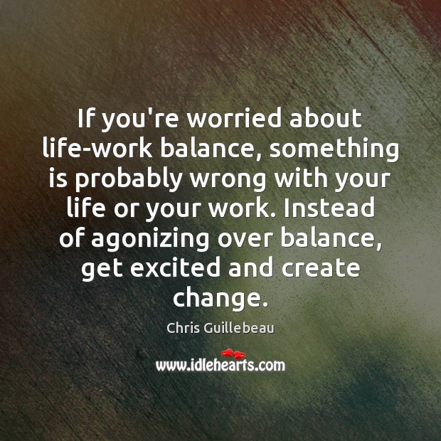 If you’re worried about life-work balance, something is probably wrong with your Chris Guillebeau Picture Quote