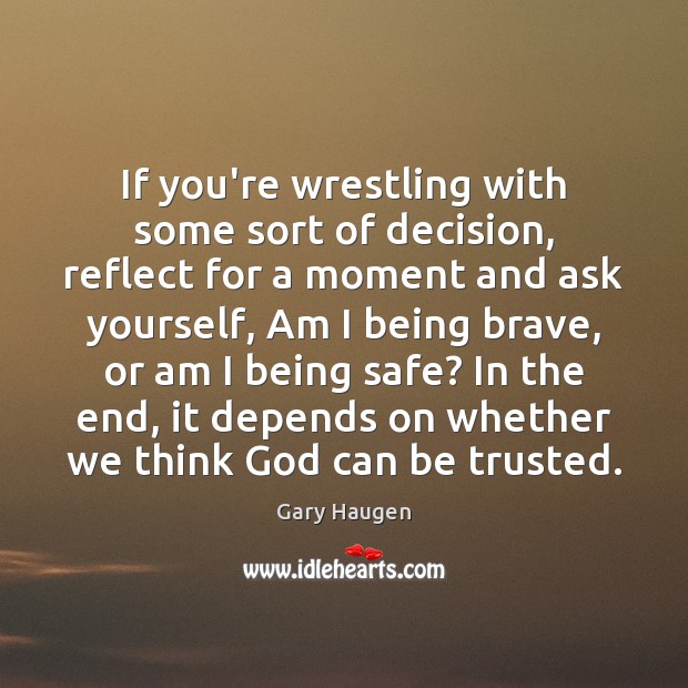 If you’re wrestling with some sort of decision, reflect for a moment Gary Haugen Picture Quote