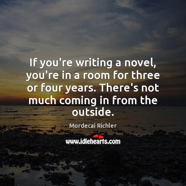 If you’re writing a novel, you’re in a room for three or Mordecai Richler Picture Quote