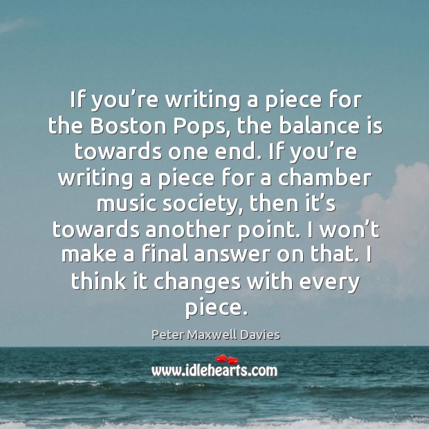 If you’re writing a piece for the boston pops, the balance is towards one end. Peter Maxwell Davies Picture Quote