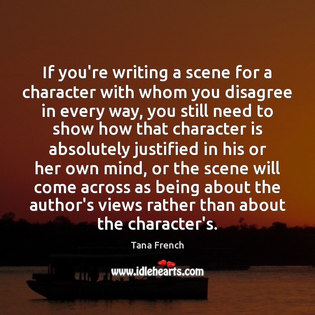 If you’re writing a scene for a character with whom you disagree Tana French Picture Quote