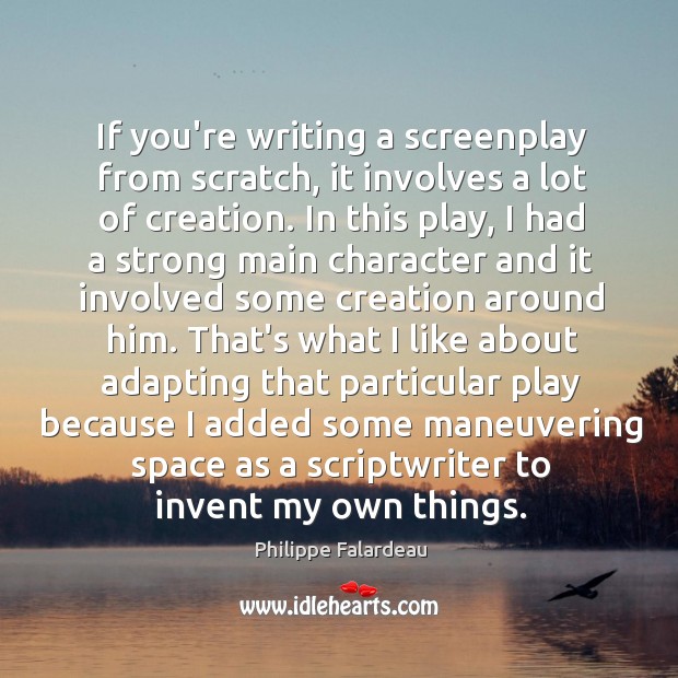If you’re writing a screenplay from scratch, it involves a lot of Philippe Falardeau Picture Quote