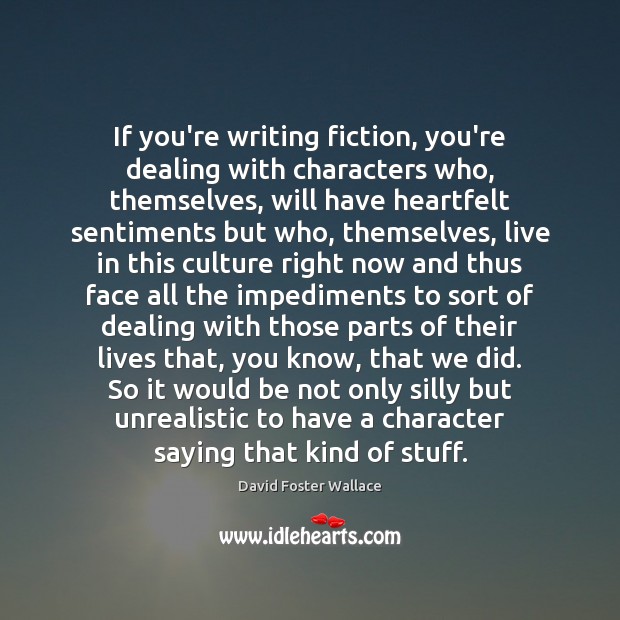If you’re writing fiction, you’re dealing with characters who, themselves, will have David Foster Wallace Picture Quote