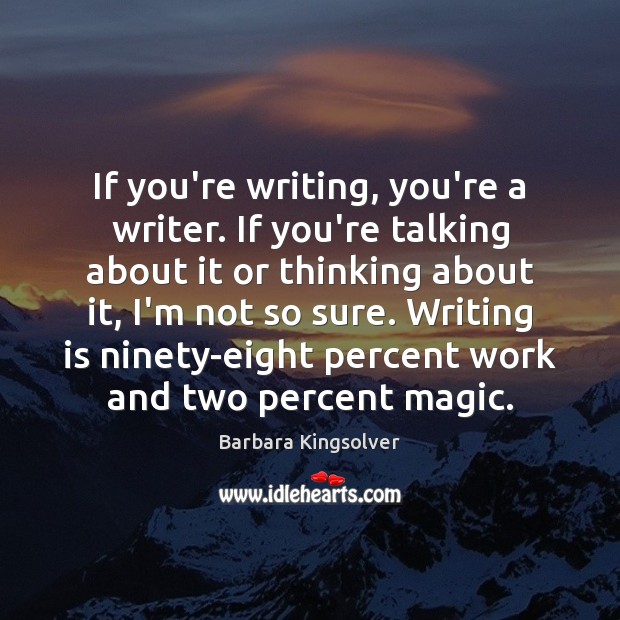 If you’re writing, you’re a writer. If you’re talking about it or Barbara Kingsolver Picture Quote