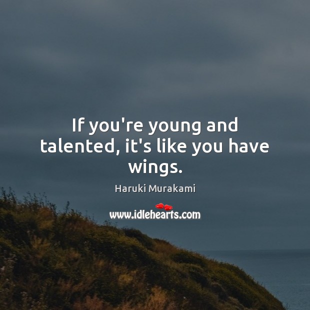 If you’re young and talented, it’s like you have wings. Haruki Murakami Picture Quote