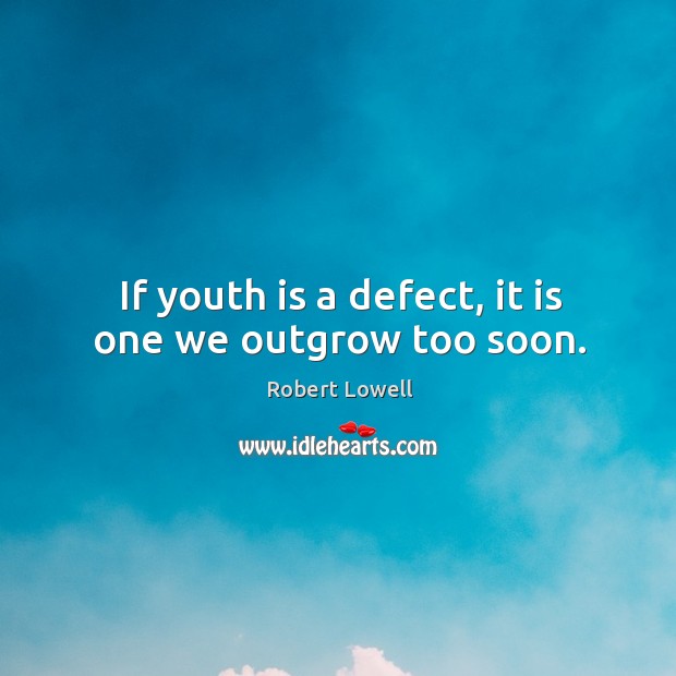 If youth is a defect, it is one we outgrow too soon. Robert Lowell Picture Quote