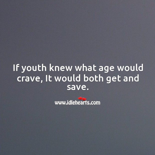 If youth knew what age would crave, it would both get and save. Image