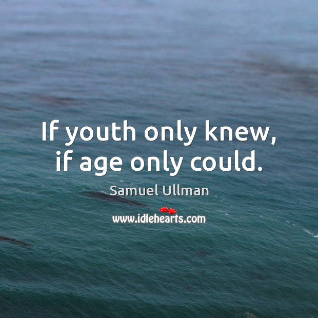 If youth only knew, if age only could. Samuel Ullman Picture Quote