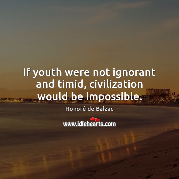 If youth were not ignorant and timid, civilization would be impossible. Image