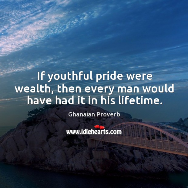 If youthful pride were wealth, then every man would have had it in his lifetime. Ghanaian Proverbs Image