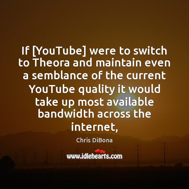 If [YouTube] were to switch to Theora and maintain even a semblance Chris DiBona Picture Quote