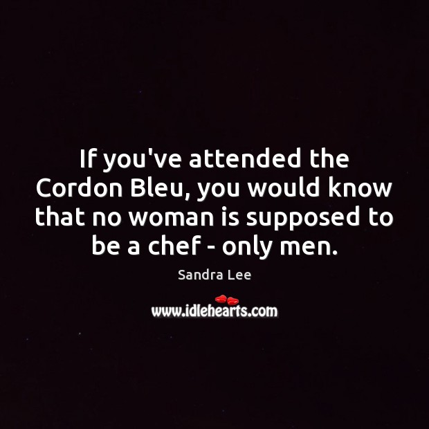 If you’ve attended the Cordon Bleu, you would know that no woman Sandra Lee Picture Quote