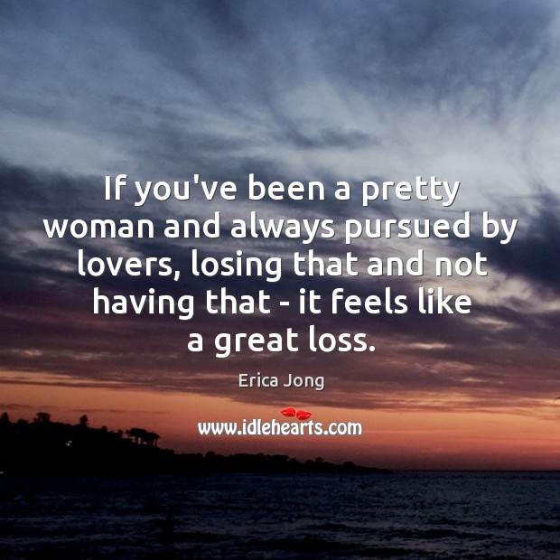 If you’ve been a pretty woman and always pursued by lovers, losing Erica Jong Picture Quote