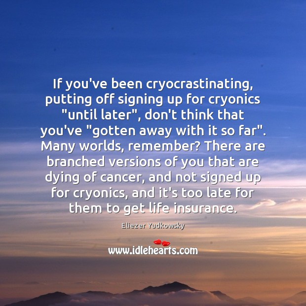 If you’ve been cryocrastinating, putting off signing up for cryonics “until later”, Eliezer Yudkowsky Picture Quote