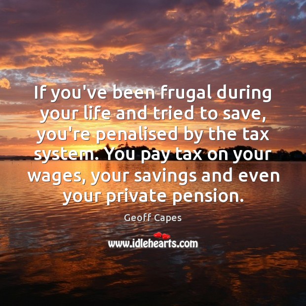 If you’ve been frugal during your life and tried to save, you’re Geoff Capes Picture Quote