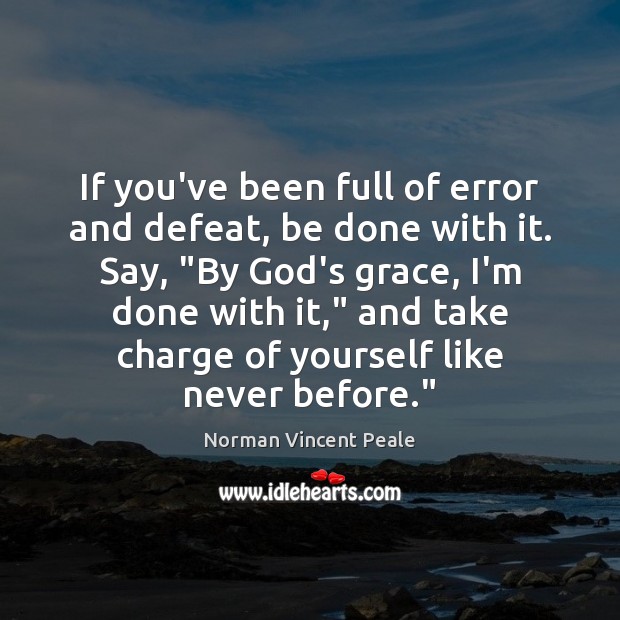 If you’ve been full of error and defeat, be done with it. Norman Vincent Peale Picture Quote