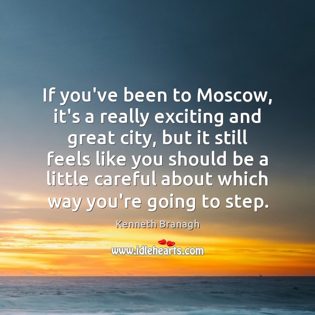 If you’ve been to Moscow, it’s a really exciting and great city, Kenneth Branagh Picture Quote