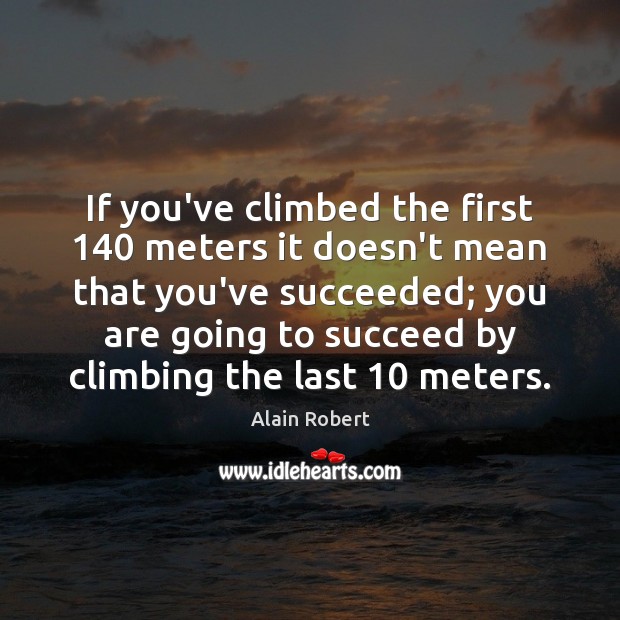 If you’ve climbed the first 140 meters it doesn’t mean that you’ve succeeded; Alain Robert Picture Quote