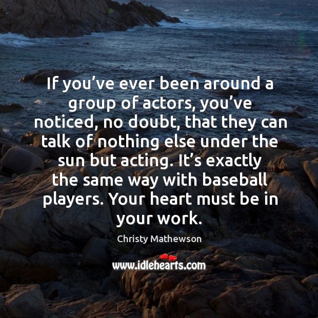 If you’ve ever been around a group of actors, you’ve noticed, no doubt, that they can Christy Mathewson Picture Quote