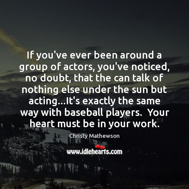 If you’ve ever been around a group of actors, you’ve noticed, no Christy Mathewson Picture Quote