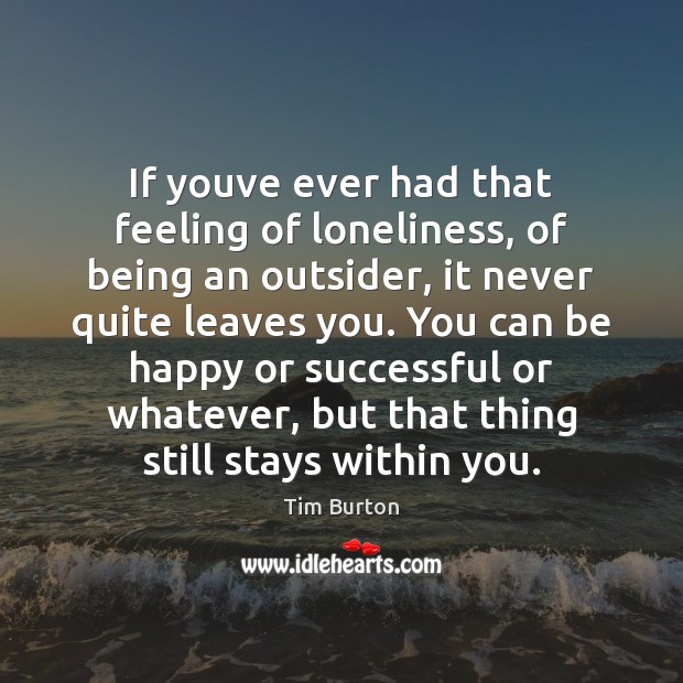 If youve ever had that feeling of loneliness, of being an outsider, Tim Burton Picture Quote