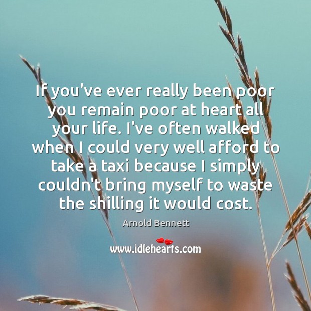 If you’ve ever really been poor you remain poor at heart all Arnold Bennett Picture Quote